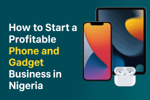 How to Start a Profitable Phone and Gadget Business in Nigeria